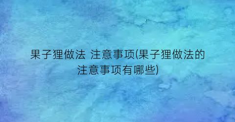 果子狸做法 注意事项(果子狸做法的注意事项有哪些)